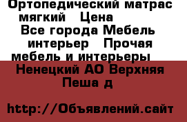 Ортопедический матрас мягкий › Цена ­ 6 743 - Все города Мебель, интерьер » Прочая мебель и интерьеры   . Ненецкий АО,Верхняя Пеша д.